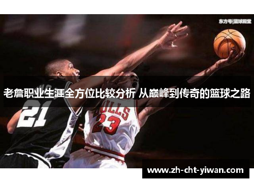 老詹职业生涯全方位比较分析 从巅峰到传奇的篮球之路