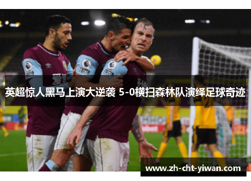 英超惊人黑马上演大逆袭 5-0横扫森林队演绎足球奇迹