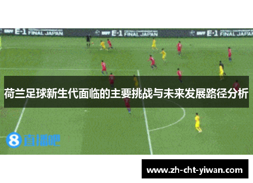 荷兰足球新生代面临的主要挑战与未来发展路径分析