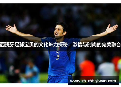 西班牙足球宝贝的文化魅力探秘：激情与时尚的完美融合