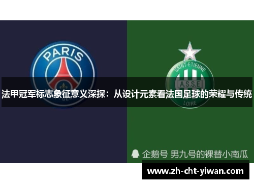 法甲冠军标志象征意义深探：从设计元素看法国足球的荣耀与传统
