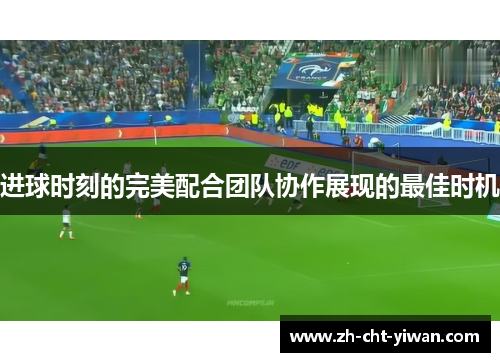 进球时刻的完美配合团队协作展现的最佳时机