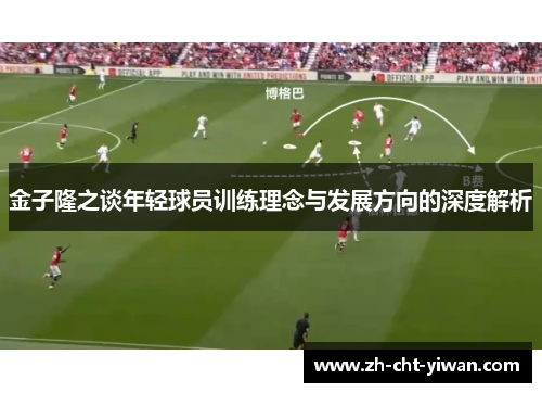 金子隆之谈年轻球员训练理念与发展方向的深度解析