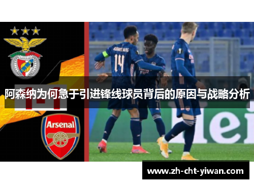 阿森纳为何急于引进锋线球员背后的原因与战略分析 阿森纳为何急于引进锋线球员背后的原因与战略分析