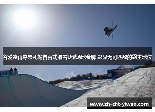 谷爱凌再夺崇礼站自由式滑雪U型场地金牌 彰显无可匹敌的霸主地位 谷爱凌再夺崇礼站自由式滑雪U型场地金牌 彰显无可匹敌的霸主地位