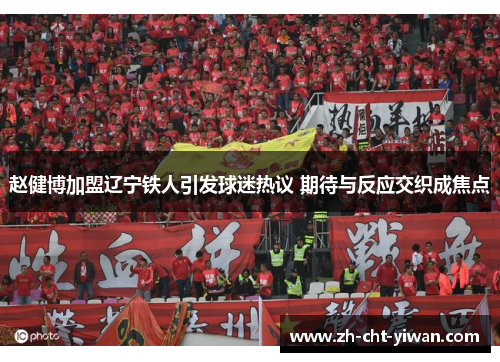 赵健博加盟辽宁铁人引发球迷热议 期待与反应交织成焦点