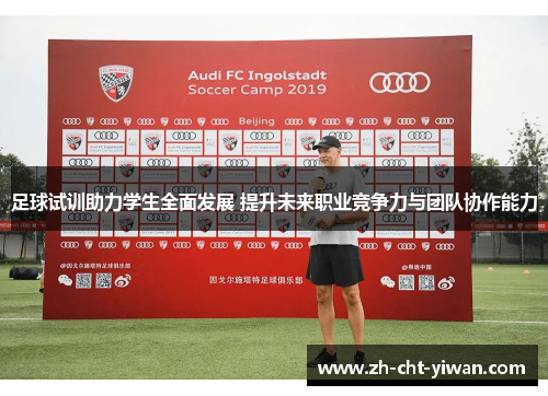 足球试训助力学生全面发展 提升未来职业竞争力与团队协作能力