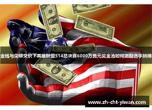 金钱与荣耀交织下英雄联盟S14总决赛6000万美元奖金池如何激励选手拼搏