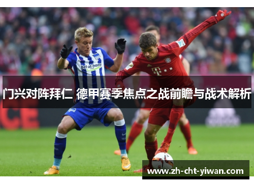 门兴对阵拜仁 德甲赛季焦点之战前瞻与战术解析 门兴对阵拜仁 德甲赛季焦点之战前瞻与战术解析