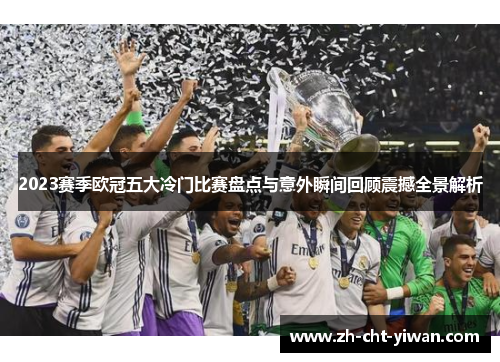 2023赛季欧冠五大冷门比赛盘点与意外瞬间回顾震撼全景解析 2023赛季欧冠五大冷门比赛盘点与意外瞬间回顾震撼全景解析