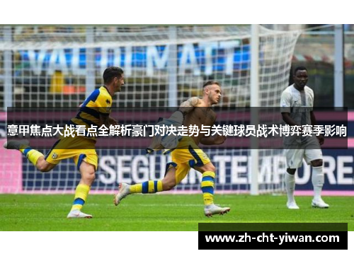 意甲焦点大战看点全解析豪门对决走势与关键球员战术博弈赛季影响