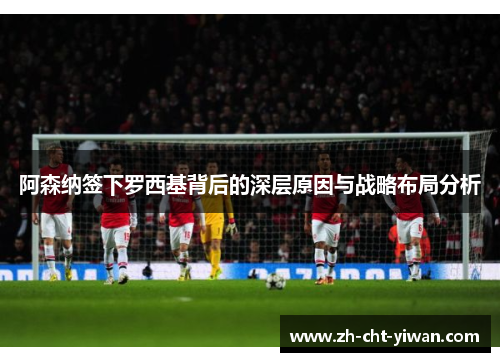 阿森纳签下罗西基背后的深层原因与战略布局分析