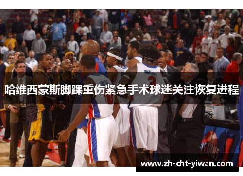 哈维西蒙斯脚踝重伤紧急手术球迷关注恢复进程
