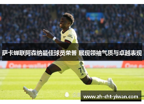 萨卡蝉联阿森纳最佳球员荣誉 展现领袖气质与卓越表现