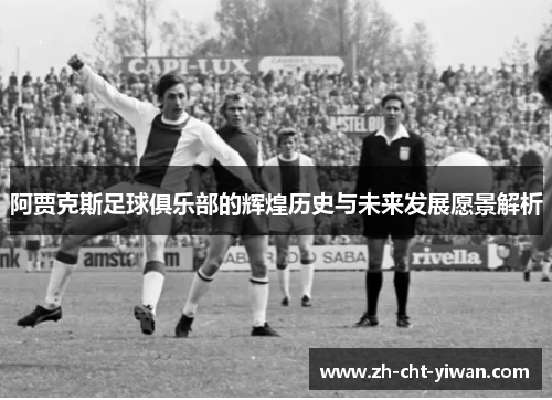阿贾克斯足球俱乐部的辉煌历史与未来发展愿景解析