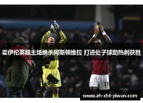霍伊伦英超主场绝杀阿斯顿维拉 打进处子球助热刺获胜
