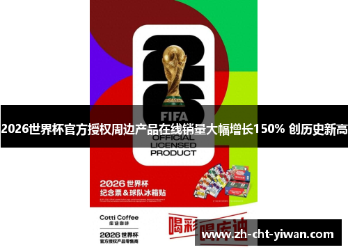 2026世界杯官方授权周边产品在线销量大幅增长150% 创历史新高