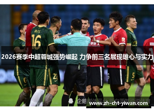 2026赛季中超蓉城强势崛起 力争前三名展现雄心与实力 2026赛季中超蓉城强势崛起 力争前三名展现雄心与实力
